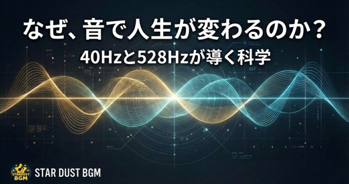 なぜ音で人生が変わるのか？40Hzと528Hzが導く科学｜STAR DUST BGM公式